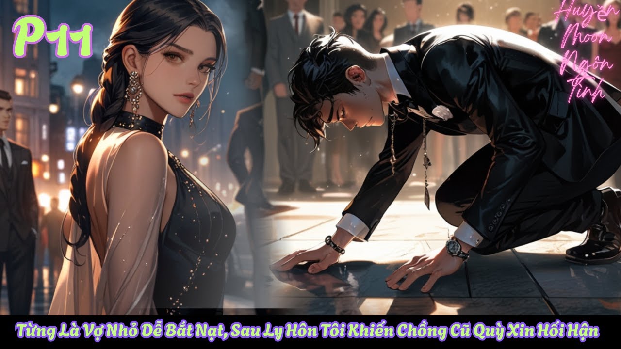 P11--Từng Là Vợ Nhỏ Dễ Bắt Nạt, Sau Ly Hôn Tôi Khiến Chồng Cũ Quỳ Xin Hối Hận