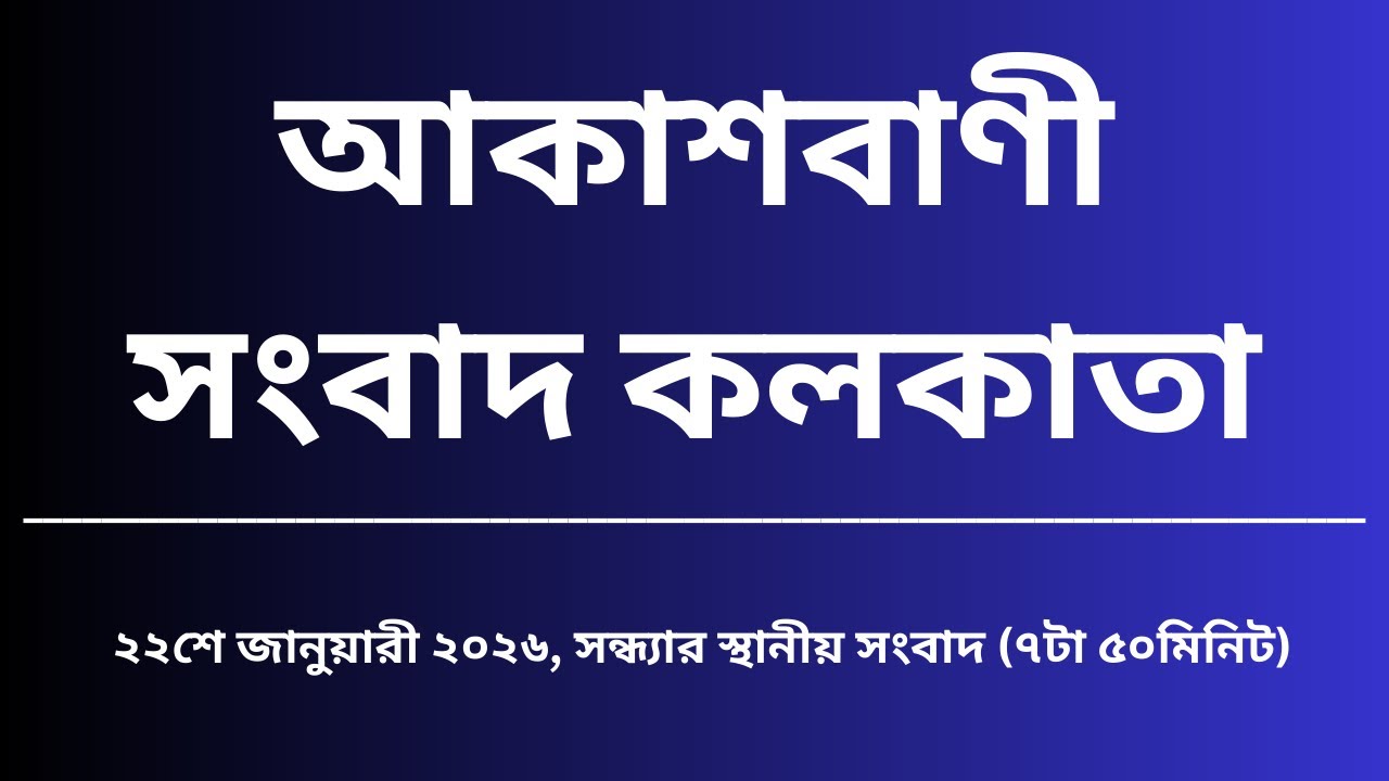 স্থানীয় সংবাদ, সন্ধ্যা৭টা৫০মিনিট, ২২_০১_২০২৬,  আকাশবাণী সংবাদ কলকাতা, আজকের বাংলা খবর