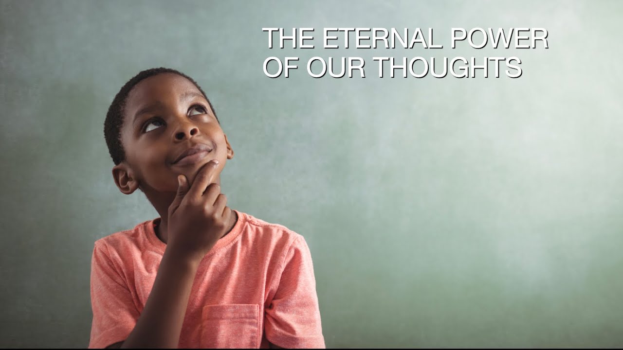 THE ETERNAL POWER OF OUR THOUGHTS