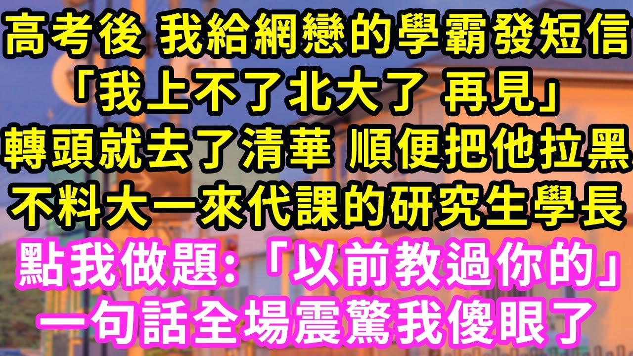 高考後 我給網戀的學霸發短信,「我上不了北大了 再見」轉頭就去了清華 順便把他拉黑,不料大一來代課的研究生學長  點我做題:「以前教過你的」,一句話全場震驚我傻眼了#甜寵#灰姑娘#霸道總裁#愛情#婚姻