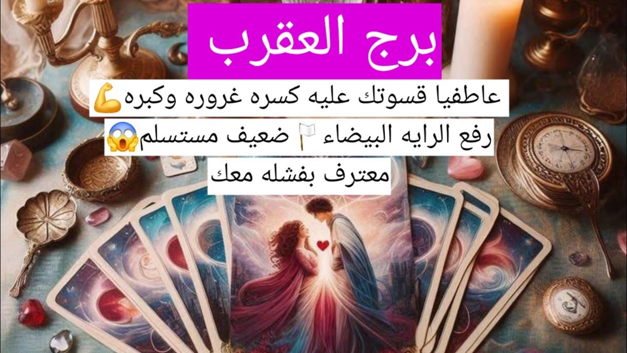 برج العقرب عاطفيا قسوتك عليه كسره غروره وكبره💪رفع الرايه البيضاء🏳️ضعيف مستسلم😱معترف بفشله معك