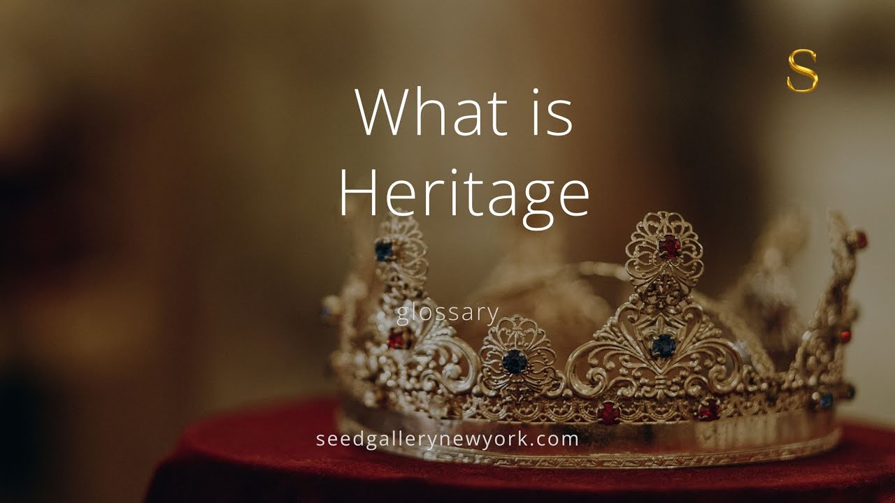 What is Heritage? Understanding Legacy, Culture, and Inherited Identity | Seed Gallery Glossary #art