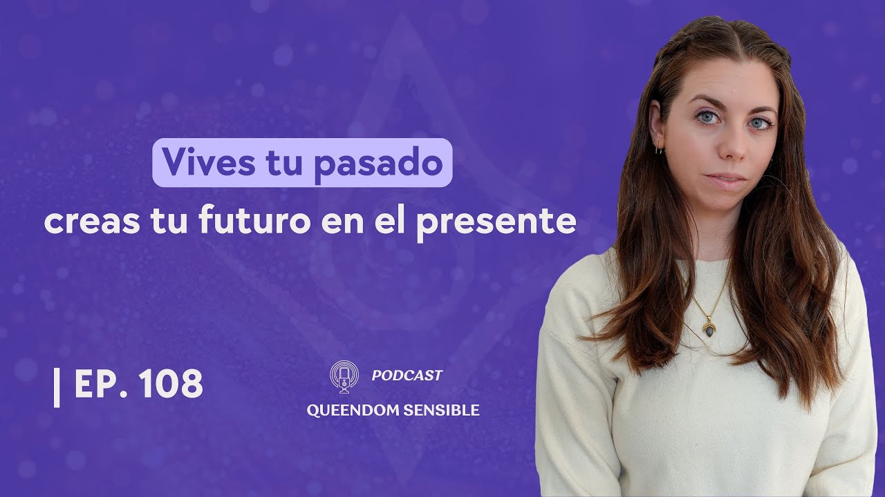 Vives tu pasado, creas tu futuro en el presente  | Ep. 108 🎙️ QUEENDOME SENSIBLE
