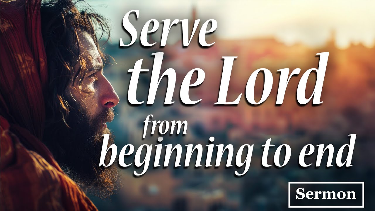 Serve the Lord from beginning to end