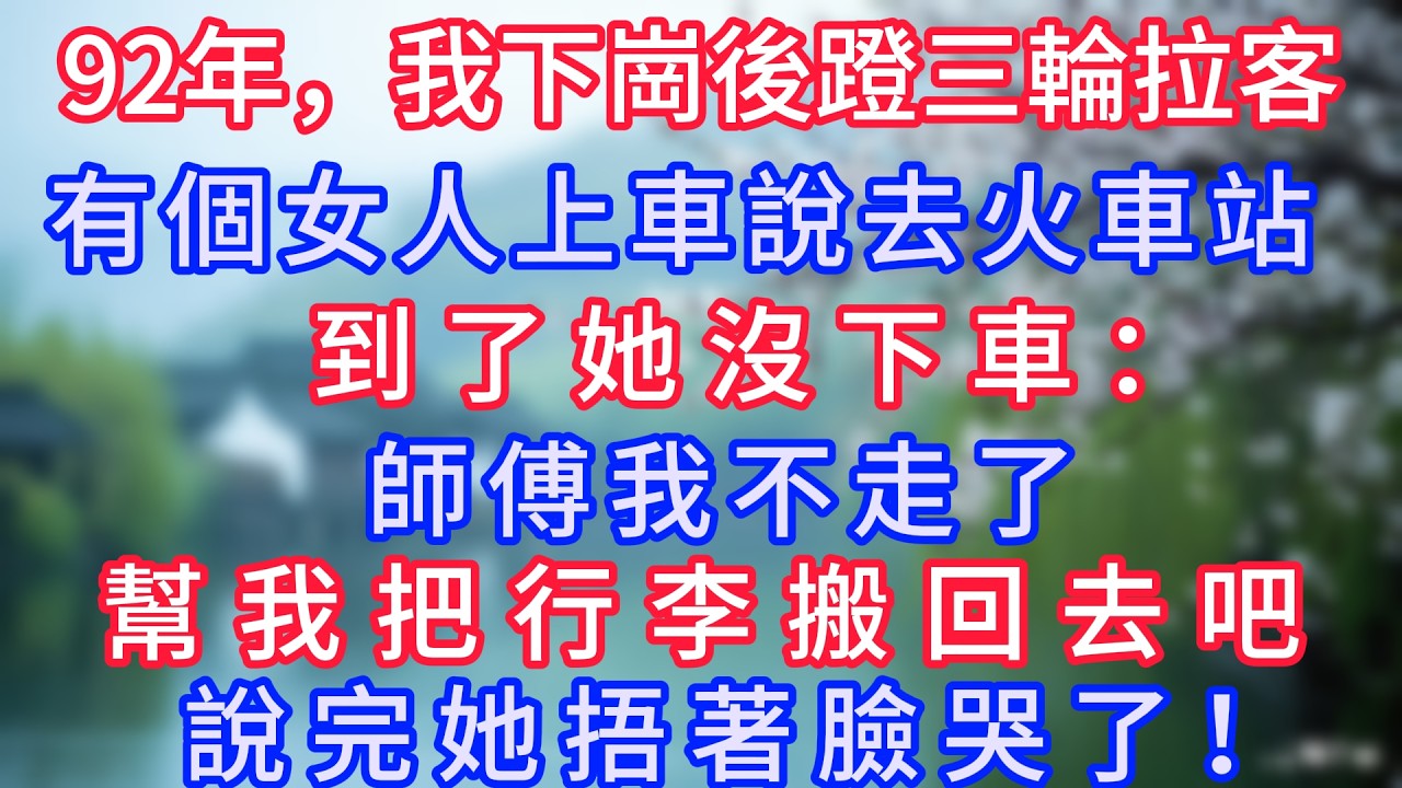 92年，我下崗後蹬三輪拉客，有個女人上車說去火車站，到了她沒下車：師傅我不走了，幫我把行李搬回去吧，說完她捂著臉哭了！#岁月温情 #情感故事#幸福生活#為人處世#生活經驗#婆媳故事