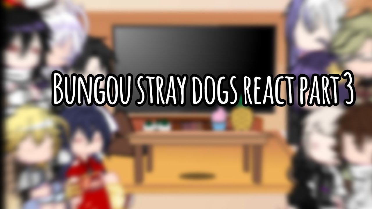 Bungou Stray Dogs React | Part 3|