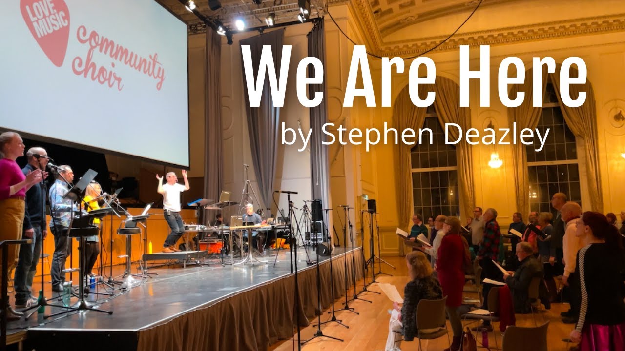 We Are Here, by Stephen Deazley with Love Music Community Choir & Dave Milligan