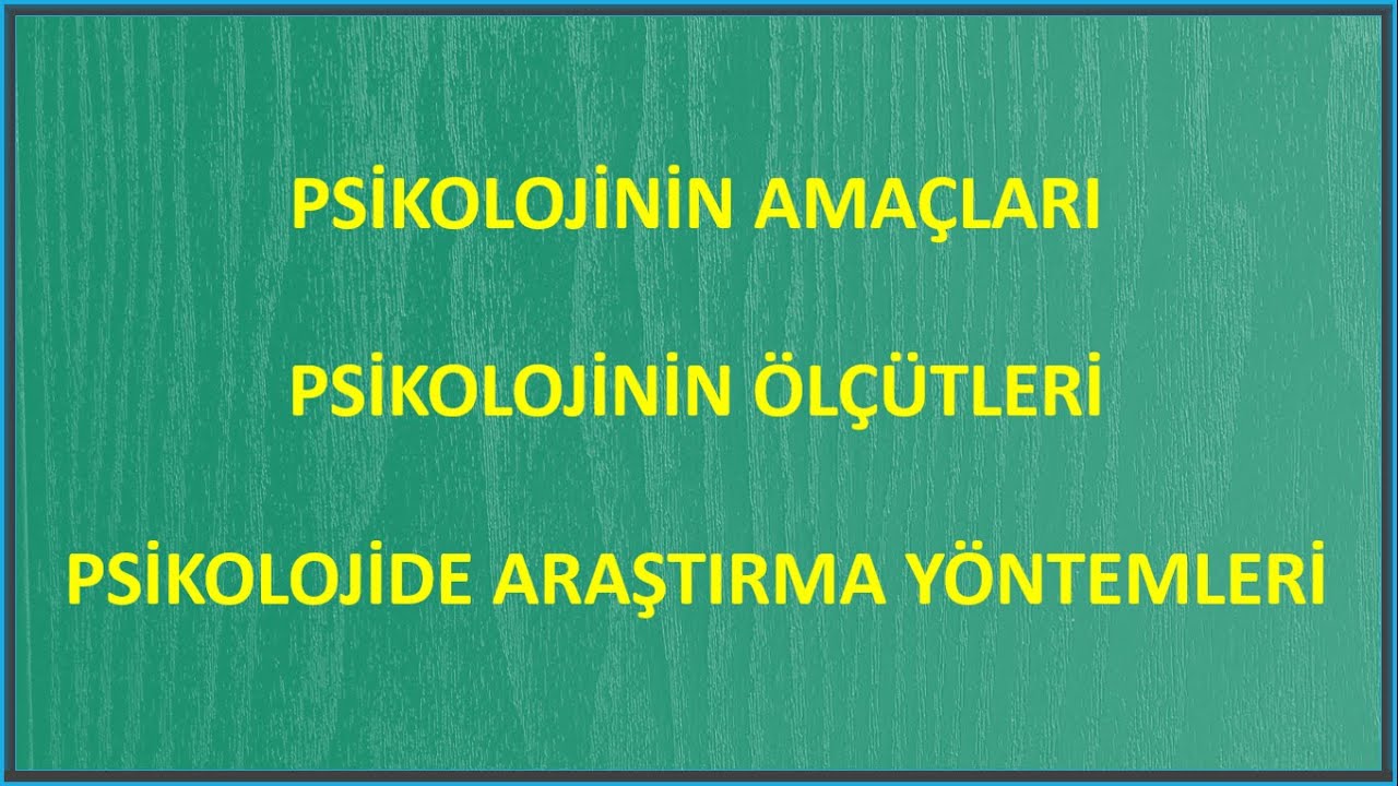 PSİKOLOJİNİN AMAÇLARI / PSİKOLOJİNİN ÖLÇÜTLERİ / PSİKOLOJİDE ARAŞTIRMA YÖNTEMLERİ