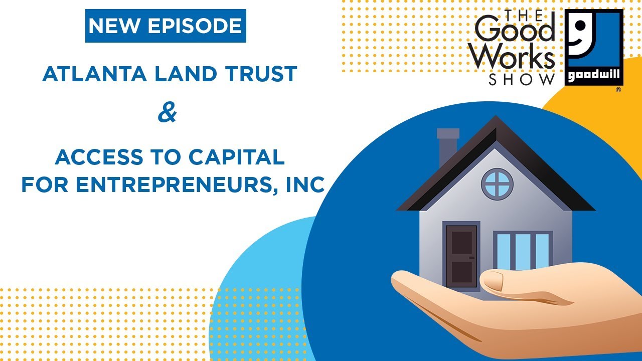 The Good Works Show Episode 35 | Atlanta Land Trust & Access to Capital for Entrepreneurs, Inc
