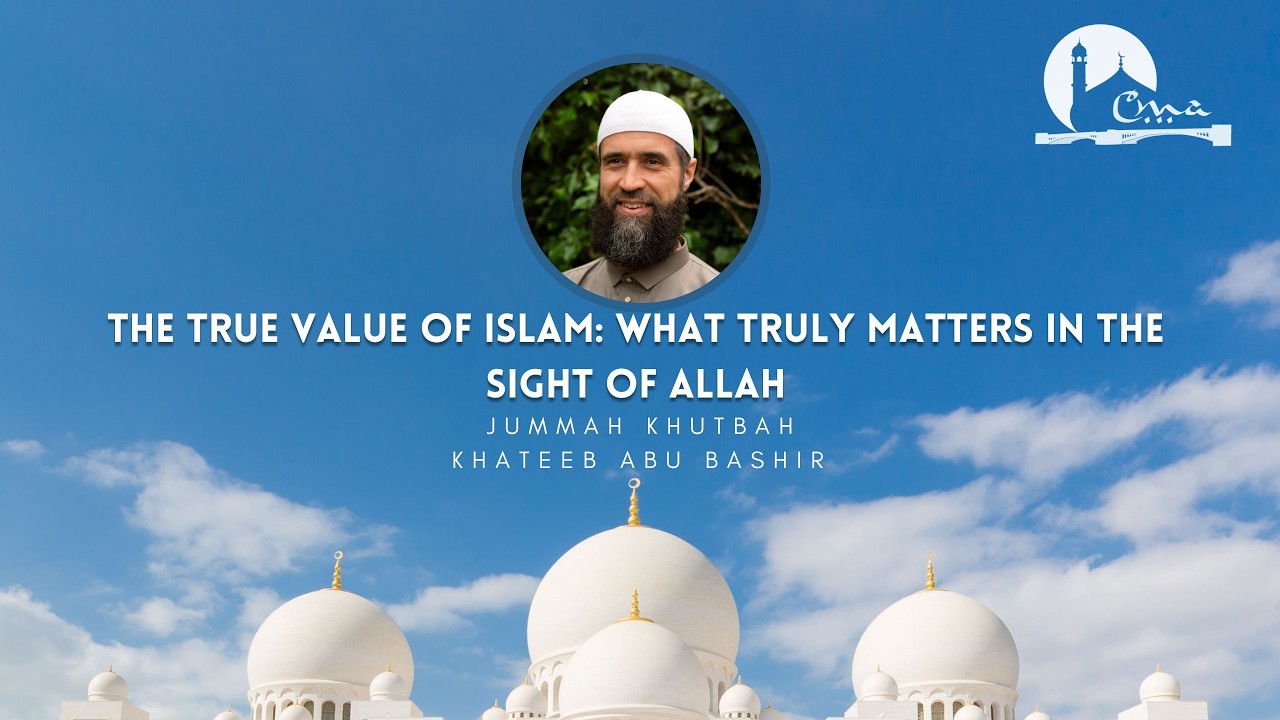True Value of Islam: What Truly Matters in the Sight of Allah | Jumuʿah Khutbah|  Abu Bashir | CMA