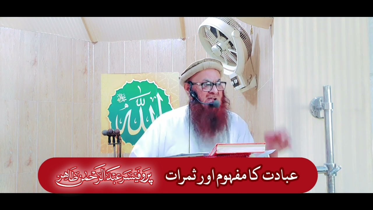عبادت کا مفہوم اور ثمرات - پروفیسر عبد الرحمن طاھر حفظہ اللہ
