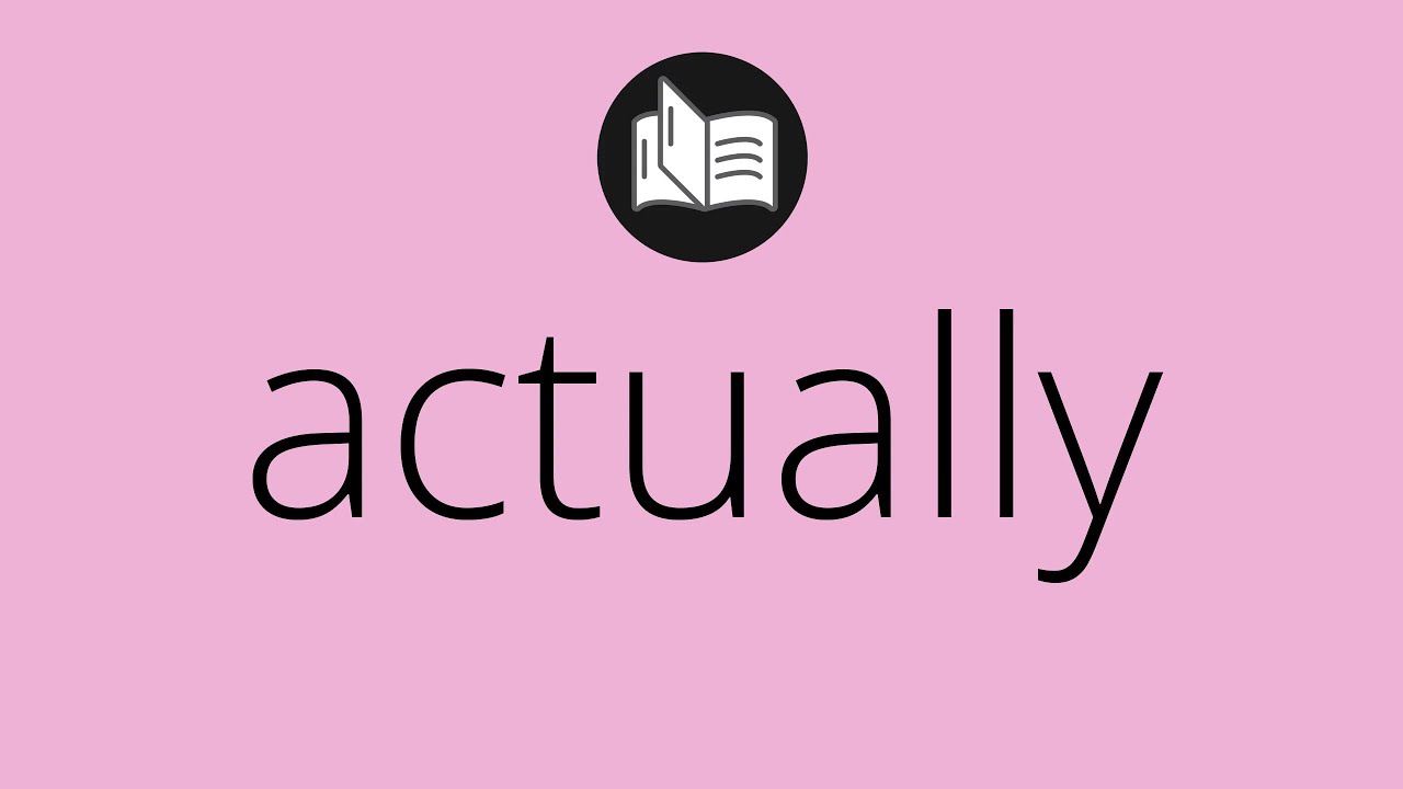What ACTUALLY means &bull; Meaning of ACTUALLY &bull; actually MEANING &bull; actually DEFINITION