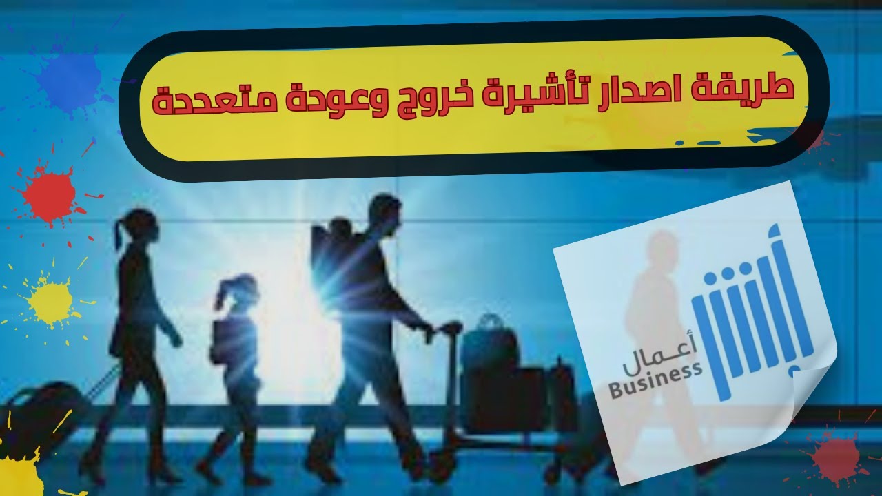 طريقة اصدار تأشيرة خروج وعودة متعددة وتوضيح اهم معلومات عن الخدمة | Multiple exit and re-entry visa
