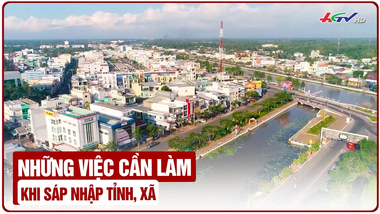 Những việc cần làm khi sáp nhập tỉnh, xã | Truyền hình Hậu Giang