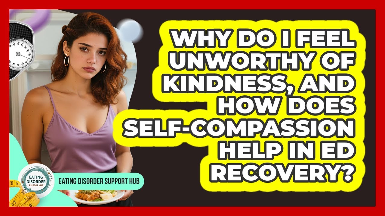 Why Do I Feel Unworthy Of Kindness, And How Does Self-compassion Help In ED Recovery?