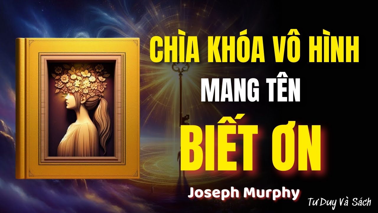 Joseph Murphy: Phương Pháp Biết Ơn – Thoát Khỏi Lo Âu và Thu Hút Thịnh Vượng | Tư Duy và Sách