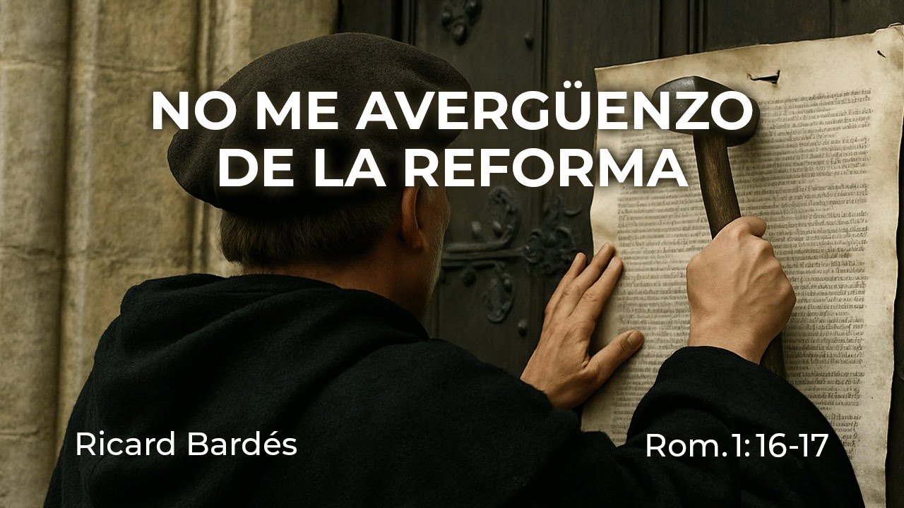 No me avergüenzo de la Reforma (Ro. 1:16-17) | Ricard Bardés