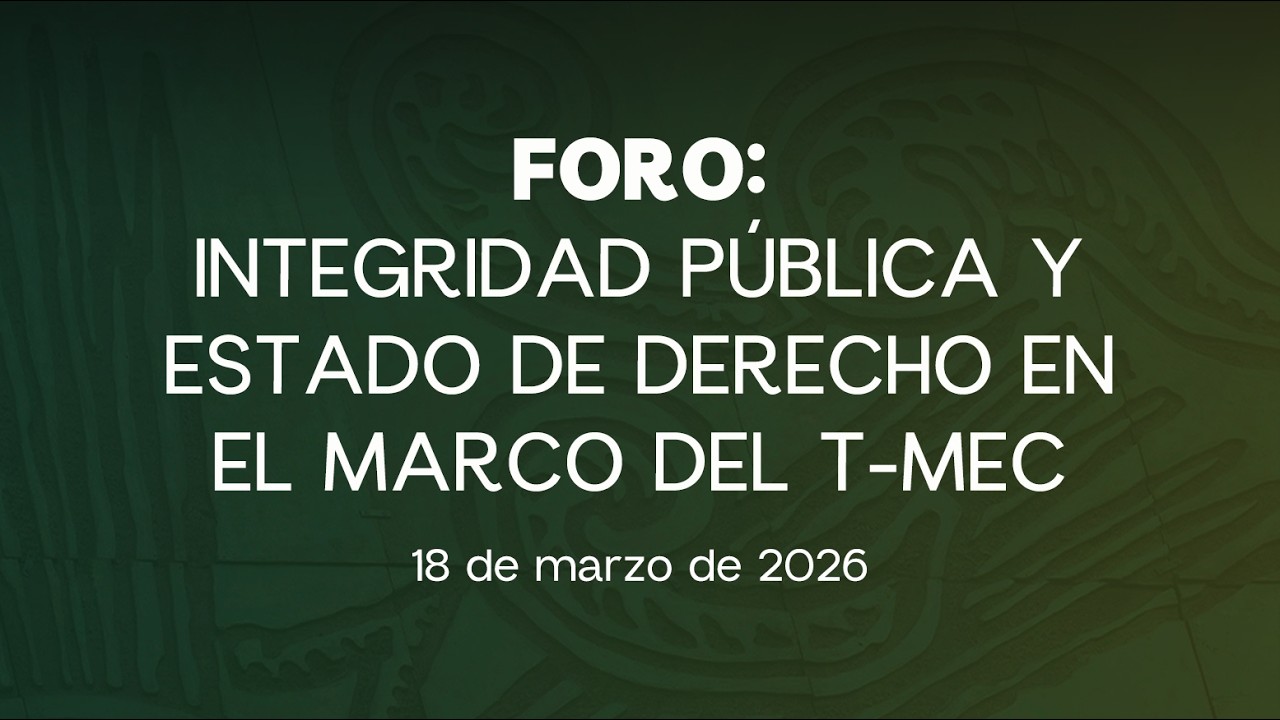 🔴Foro: Integridad Pública y Estado de Derecho en el marco del T-MEC - 18/03/2026