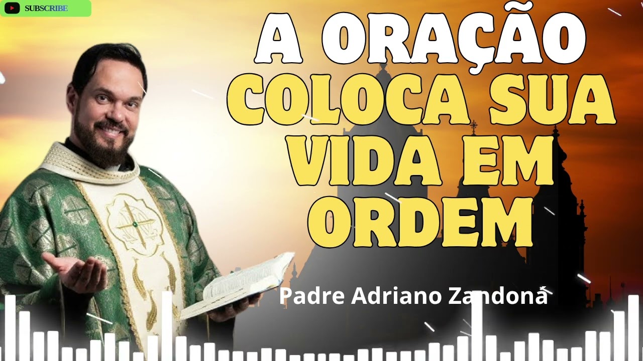A ORAÇÃO COLOCA SUA VIDA EM ORDEM   Padre Adriano Zandoná