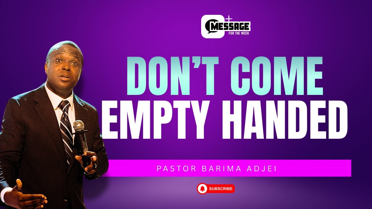 DON'T COME EMPTY HANDED || Message for the Week with Pastor Barima