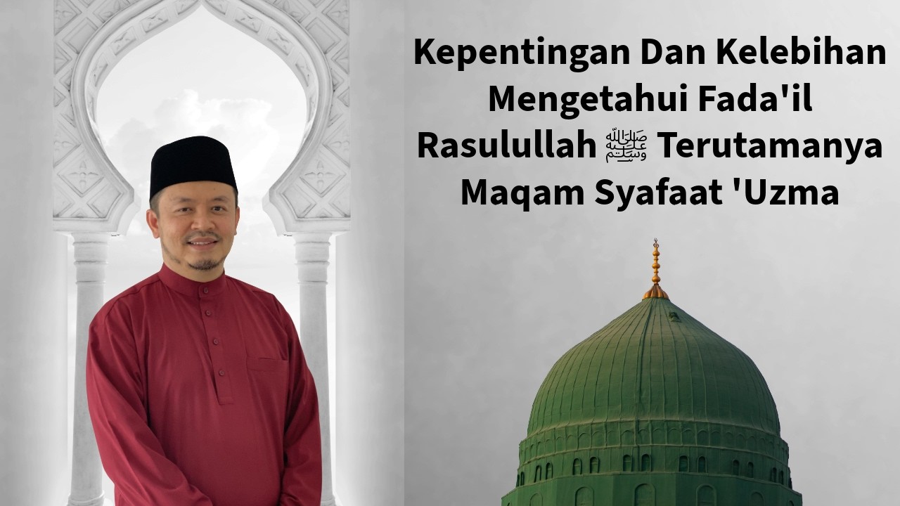 Kepentingan Dan Kelebihan Mengetahui Fada'il Rasulullah ﷺ Terutamanya Maqam Syafaat 'Uzma