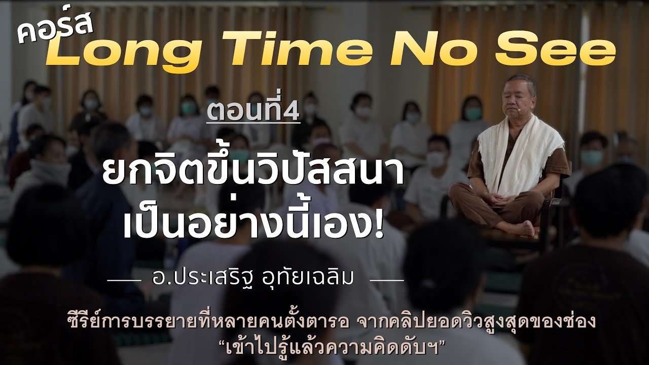 4. 25631210 คอร์ส Long Time No See ยกจิตขึ้นวิปัสสนาเป็นอย่างนี้เอง