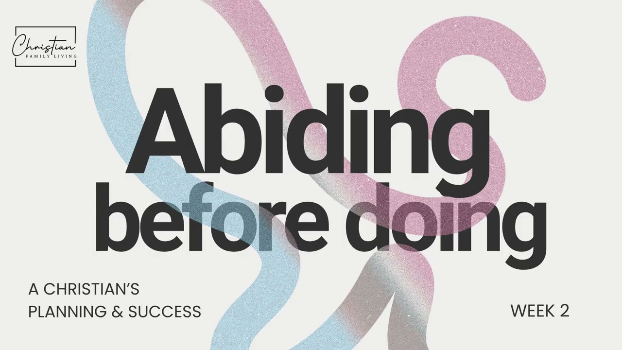 Abiding before doing - A Christian's Planning and Success - Week 2 #ChristianFamilyLiving