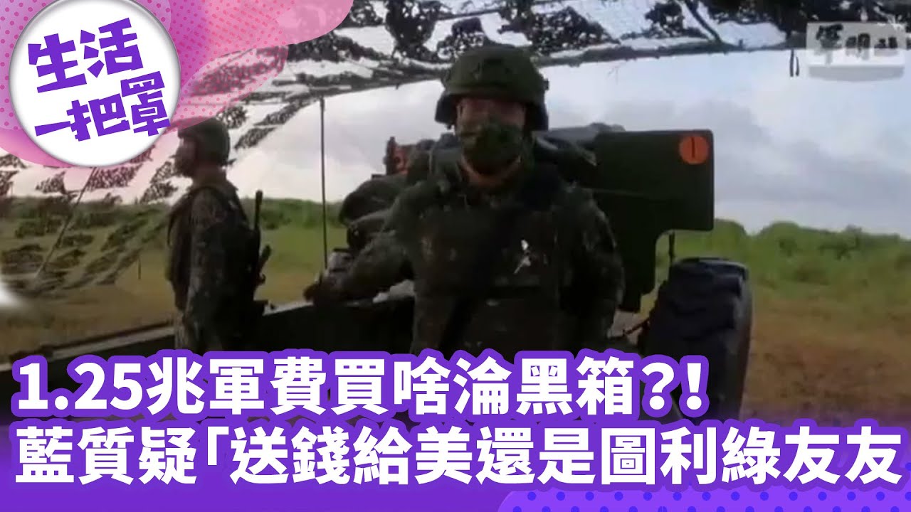 《生活一把罩》1.25兆軍費買啥淪黑箱？！ 藍質疑「送錢給美還是圖利綠友友」！