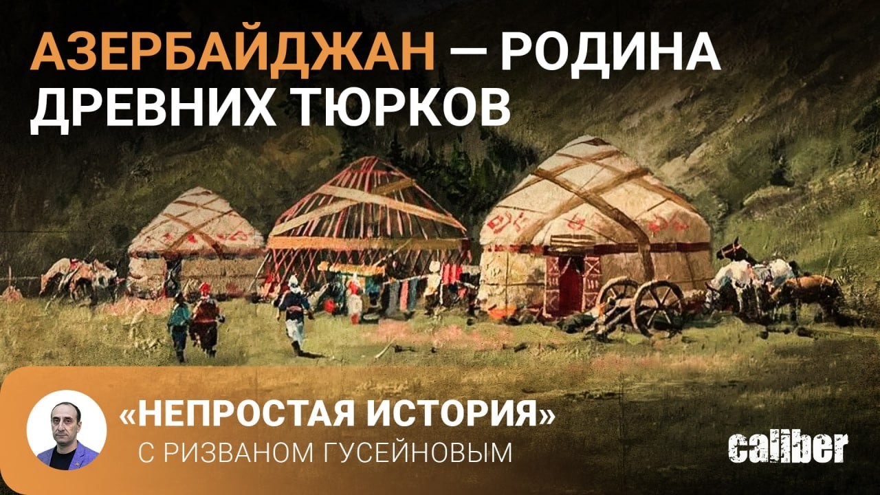 Азербайджан — родина древних тюрков. «Непростая история» с Ризваном Гусейновым