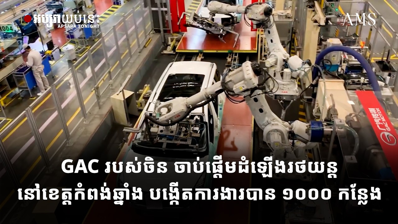 GAC របស់ចិន ចាប់ផ្តើមដំឡើងរថយន្តនៅខេត្តកំពង់ឆ្នាំង បង្កើតការងារបាន ១០០០ កន្លែង