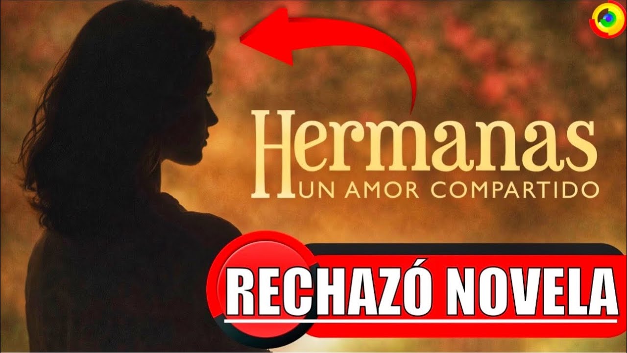 Actriz Rechazó Protagonizar HERMANAS UN AMOR COMPARTIDO