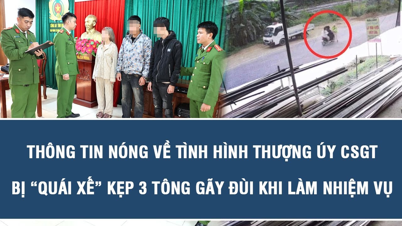 Thông tin nóng về tình hình Thượng úy CSGT bị “quái xế” kẹp 3 tông gãy đùi khi làm nhiệm vụ