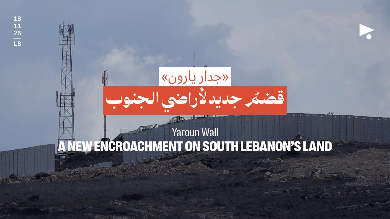 &laquo;جدار يارون&raquo;: قضمٌ جديد لأراضي الجنوب | Yaroun Wall: A new encroachment on South Lebanon's land