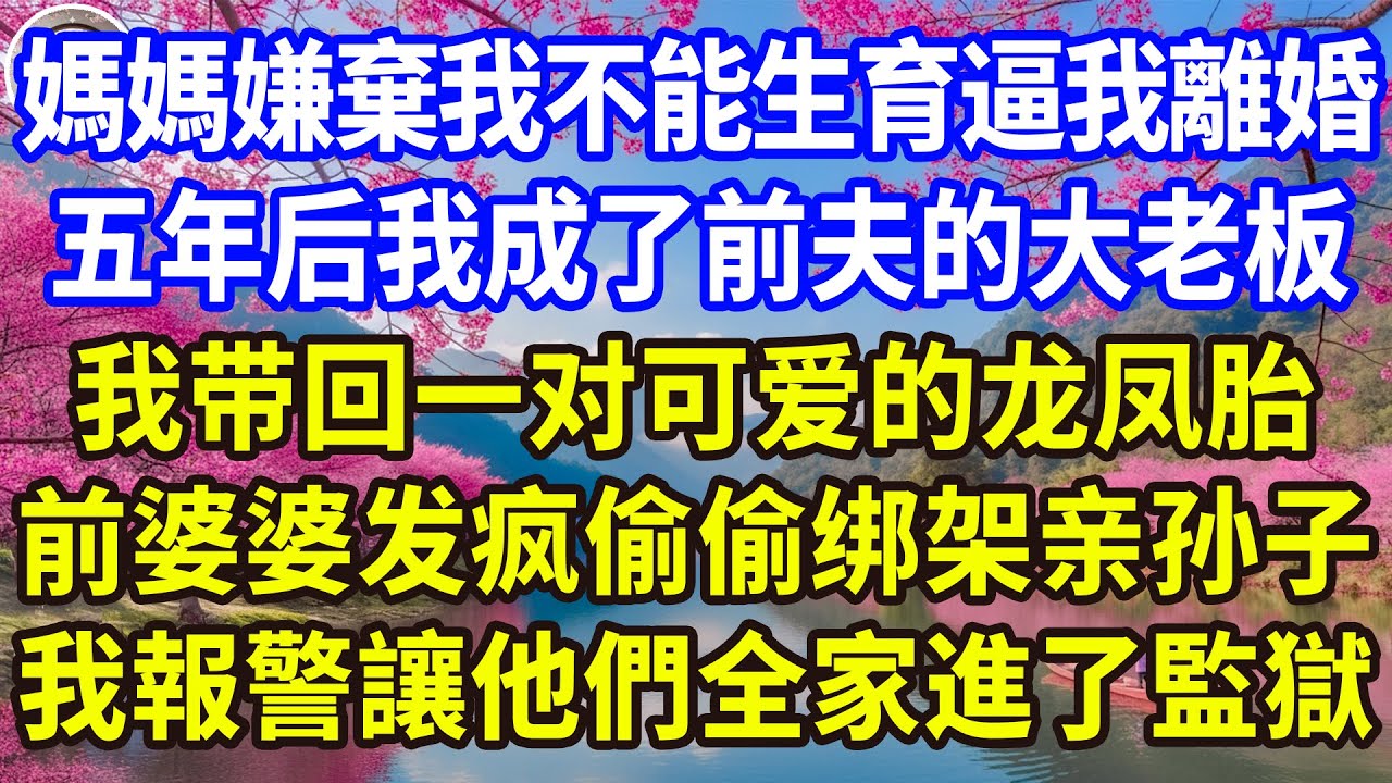 媽媽嫌棄我不能生育逼我離婚，五年后我成了前夫的大老板，我带回一对可爱的龙凤胎，前婆婆发疯偷偷绑架亲孙子，我報警讓他們全家進了監獄！#感人故事 #人生哲学 #生活經驗 #情感故事 #故事