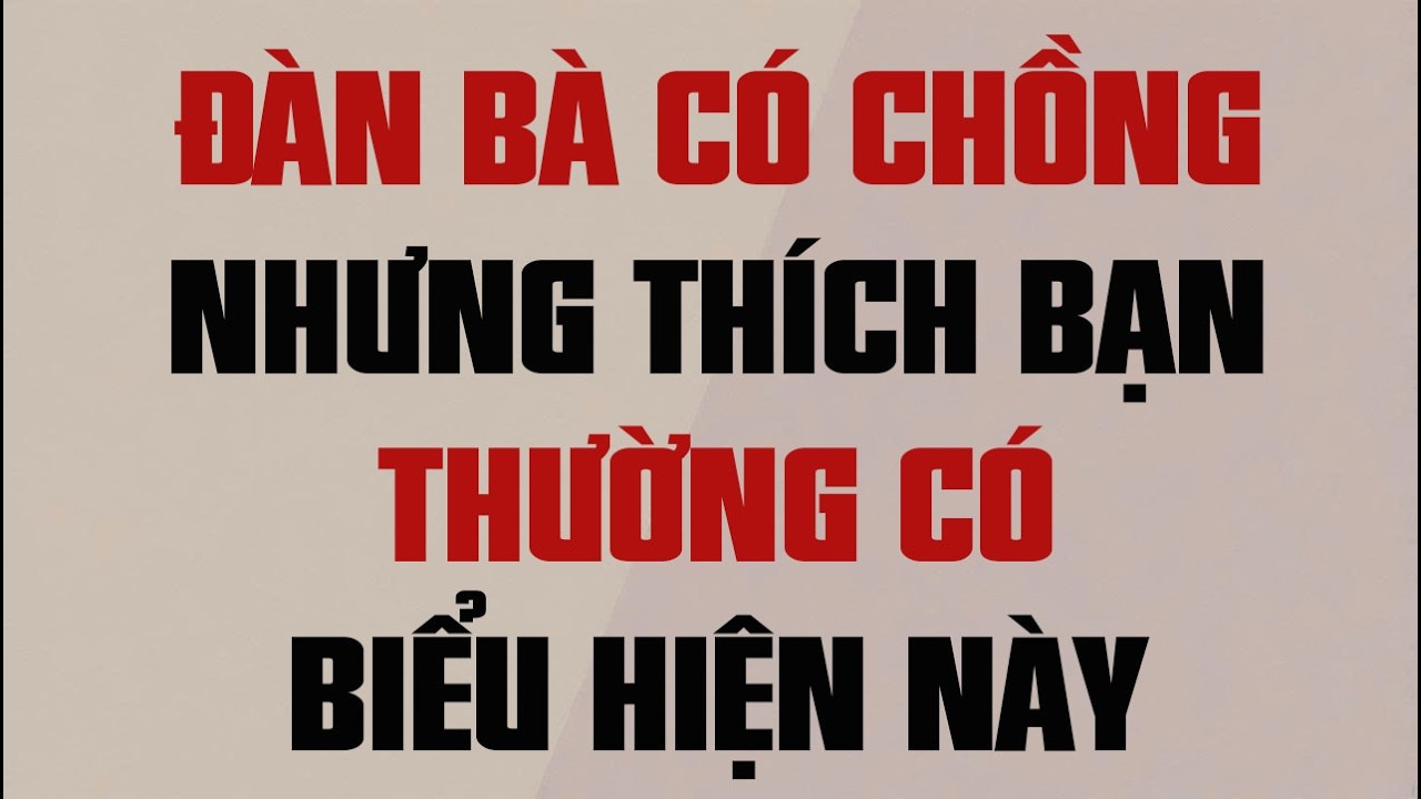 ĐÀN BÀ CÓ CHỒNG NHƯNG THÍCH BẠN THƯỜNG CÓ BIỂU HIỆN NÀY