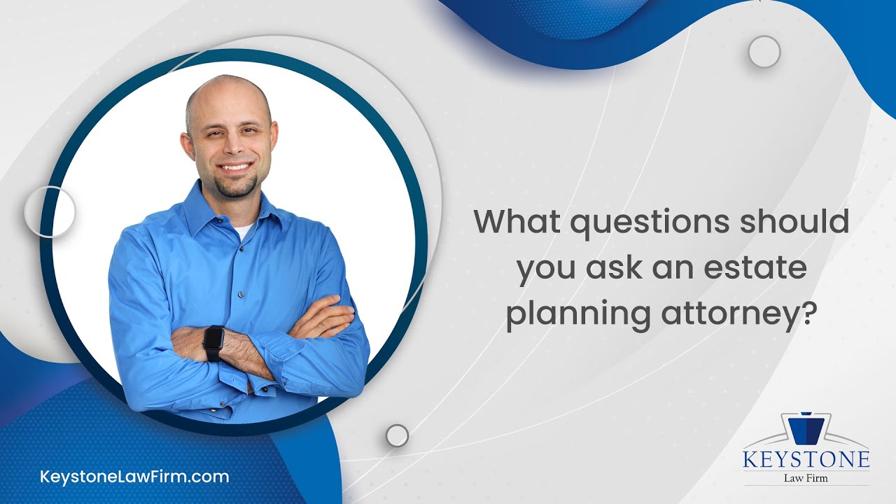 What Questions Should You Ask An Estate Planning Attorney? | Keystone Law Firm