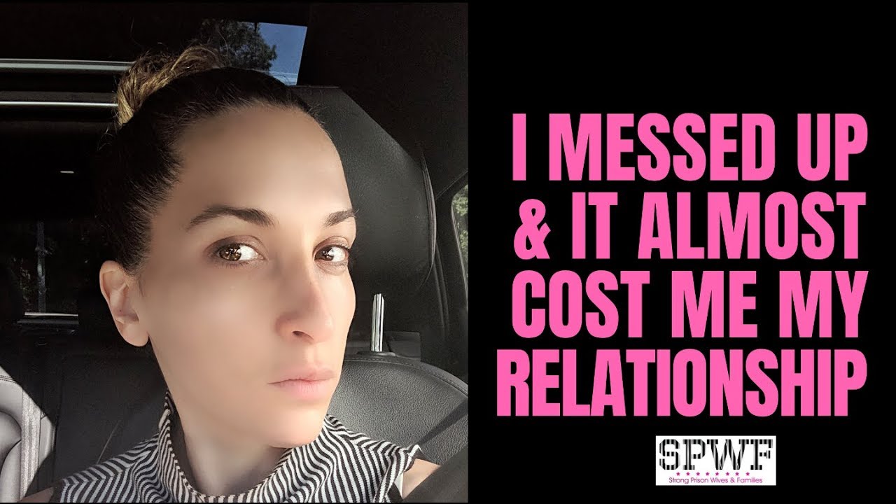 I messed up & it almost cost me my relationship. Confession + Advice. Prison Wife Tell All