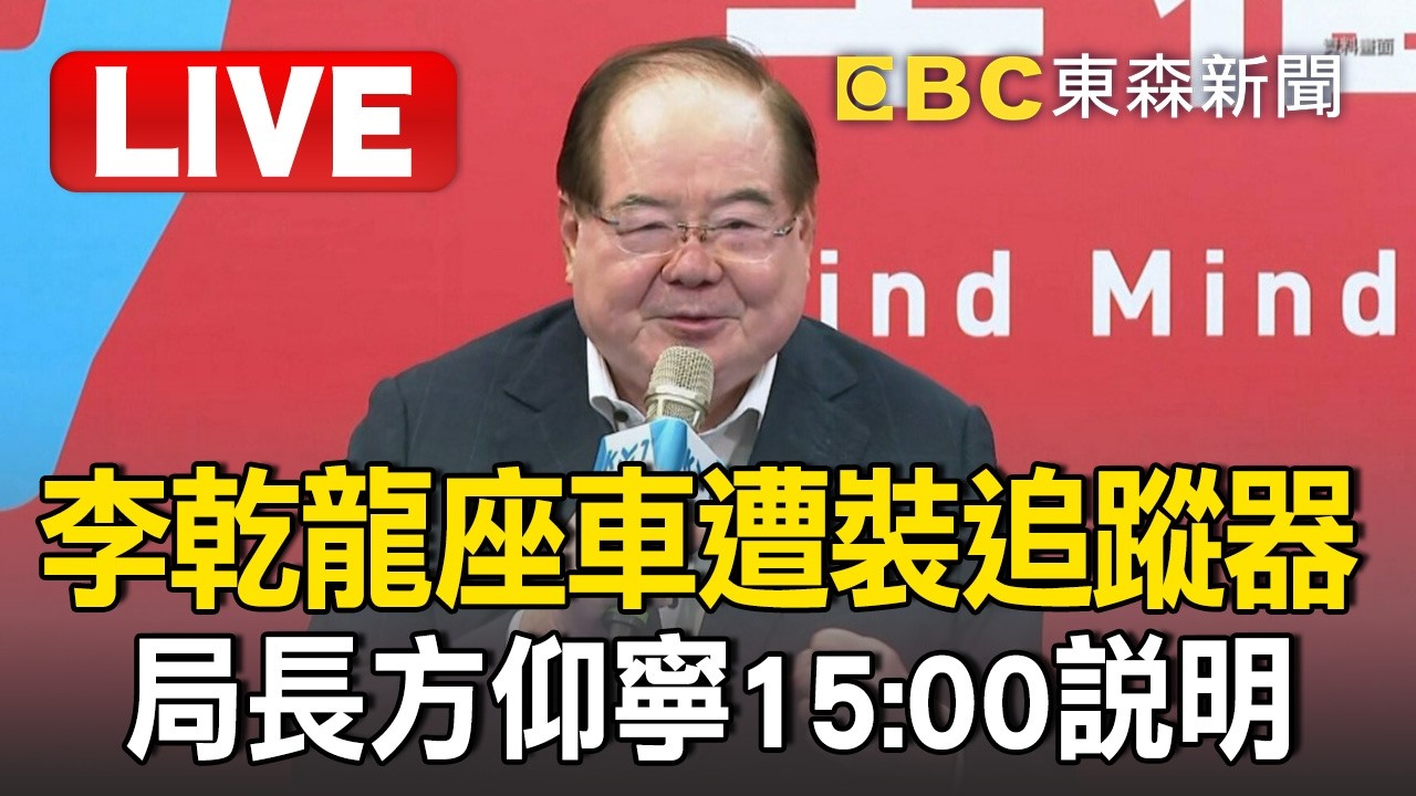 🔴直播／國民黨副主席李乾龍座車遭裝追蹤器！局長方仰寧15:00說明