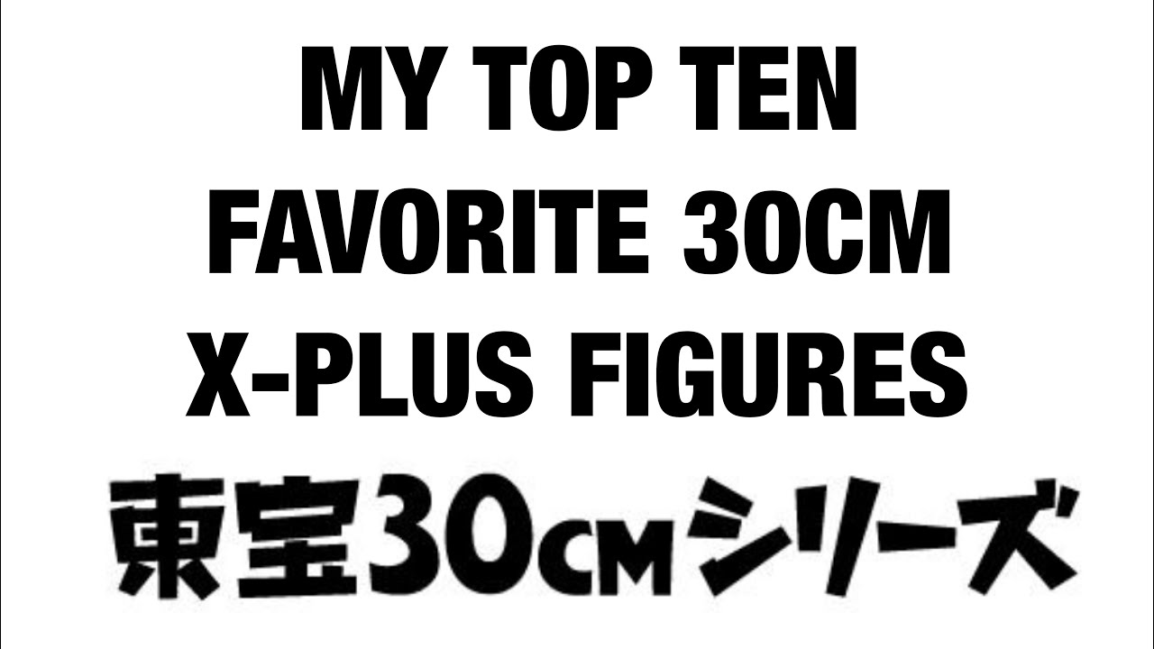 My Top Ten Favorite X-Plus 30cm Figures!!!