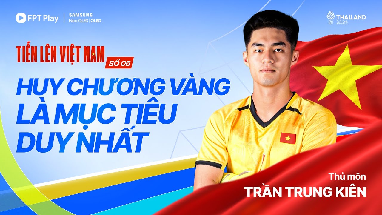 TIẾN LÊN VIỆT NAM #5 | HUY CHƯƠNG VÀNG LÀ MỤC TIÊU DUY NHẤT - THỦ MÔN TRẦN TRUNG KIÊN