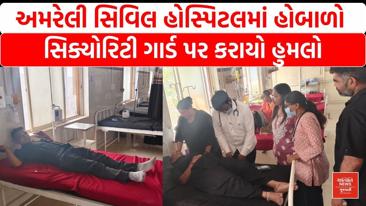 અમરેલી સિવિલ હોસ્પિટલમાં હોબાળો, સિક્યોરિટી ગાર્ડ પર કરાયો હુમલો