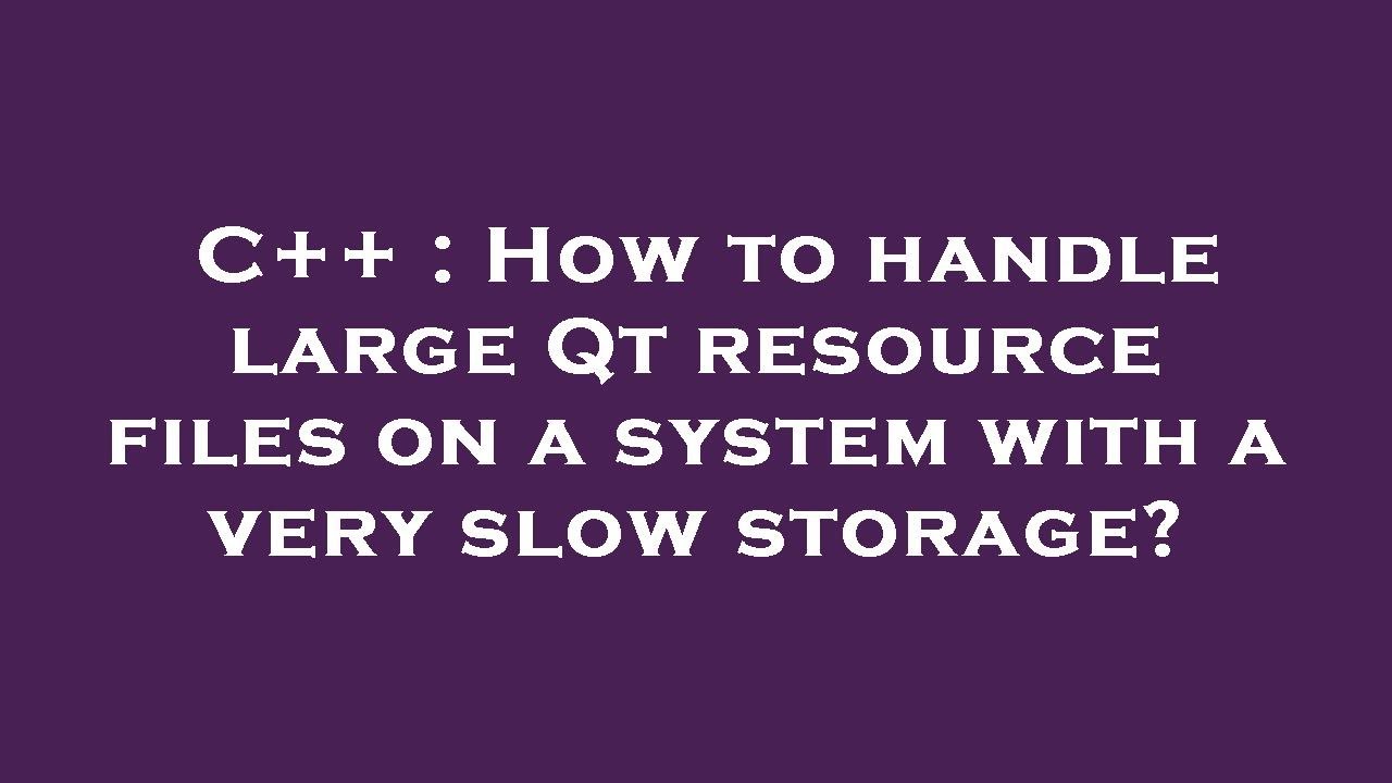 C++ : How to handle large Qt resource files on a system with a very slow storage?
