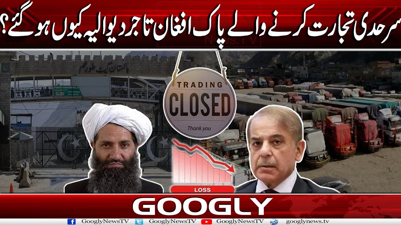 Sarhadi Trade Karnay Walay Pak Afghan Tajir Dewalya Kiyun Ho Gaey? | Googly News TV