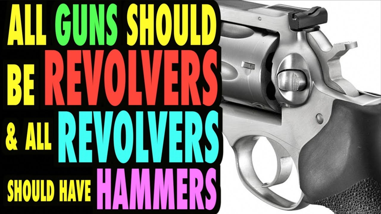 All Guns Should Be Revolvers (All Revolvers Should Have Hammers)