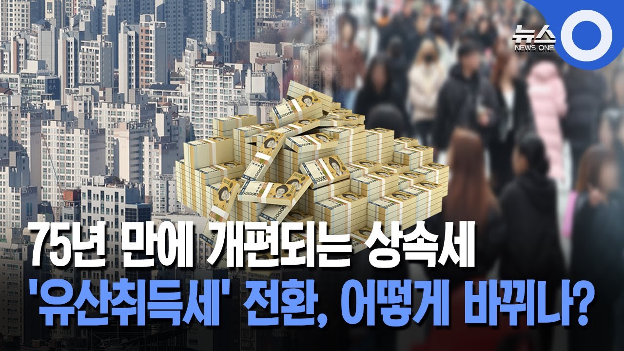 75년 만에 개편되는 상속세... '유산취득세' 전환, 어떻게 바뀌나?