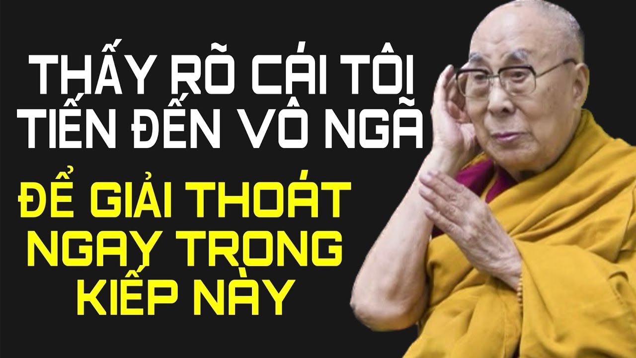 Thấy Rõ Cái Tôi Đến Vô Ngã Để Giải Thoát Ngay Trong Kiếp Này - Đức Đạt Lai Lạt Ma