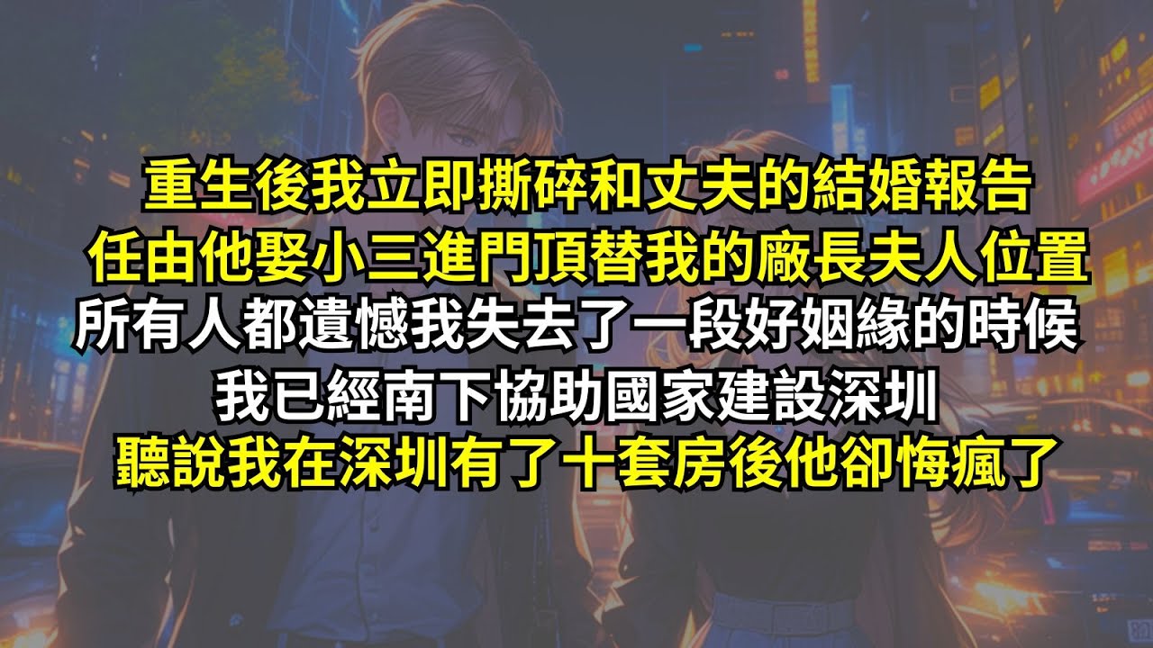 重生後我立即撕碎和丈夫的結婚報告，任由他娶小三進門頂替我的廠長夫人位置。所有人都遺憾我失去了一段好姻緣的時候我已經南下協助國家建設深圳，聽說我在深圳有了十套房後他卻悔瘋了。