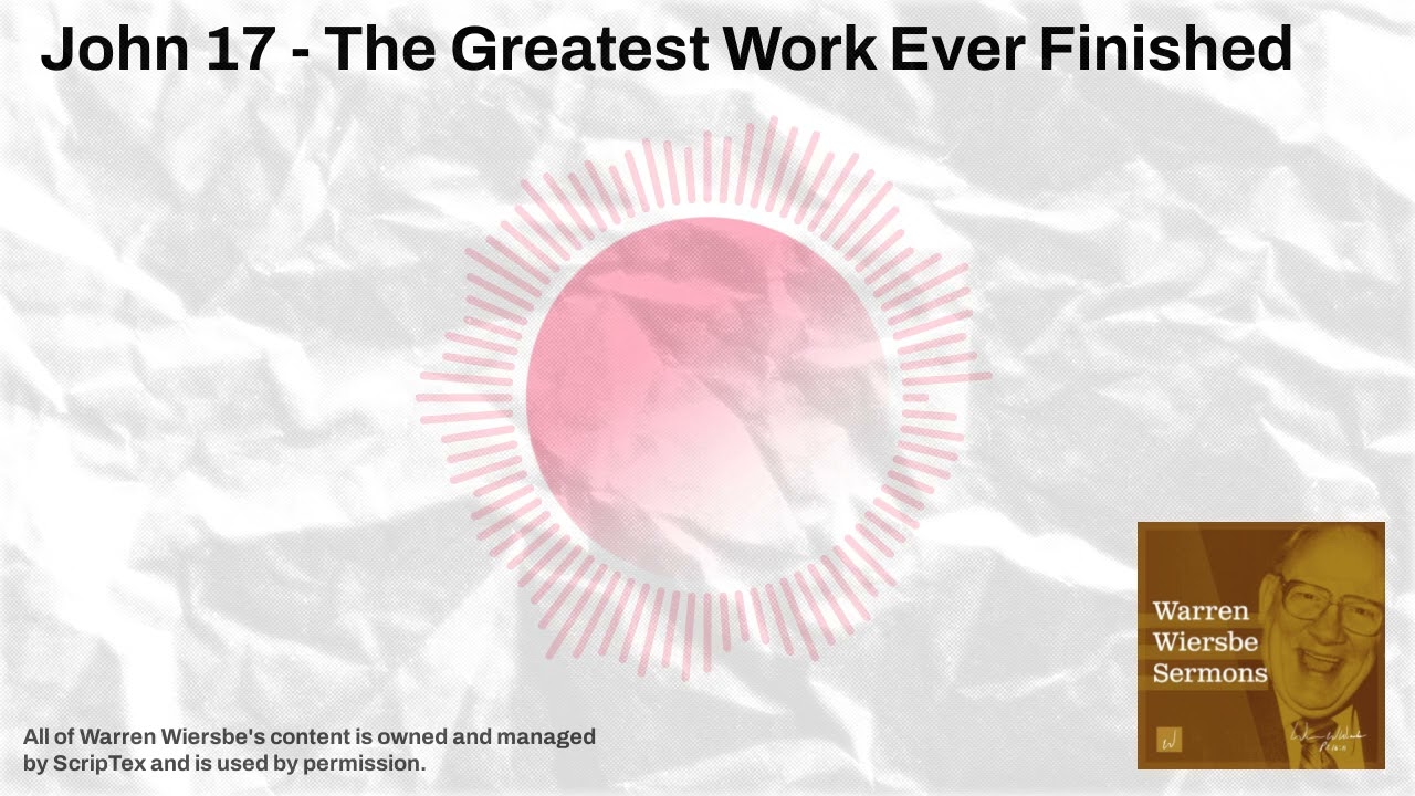 John 17 - The Greatest Work Ever Finished | Warren Wiersbe Sermons
