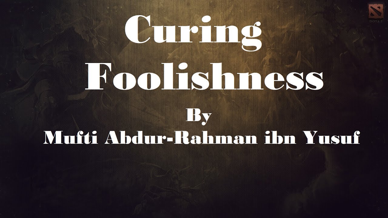 Curing Foolishness | Mufti Abdur-Rahman ibn Yusuf