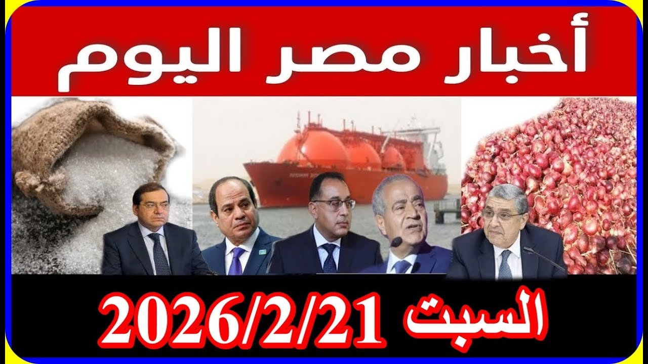 اخبار مصر اليوم السبت 2026/2/21 تشكيل حكومة جديدة اقالة الحكومة تعديل قانون المعاشات